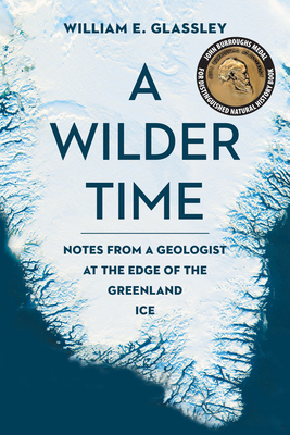 A Wilder Time: Notes from a Geologist at the Edge of the Greenland Ice by William E. Glassley