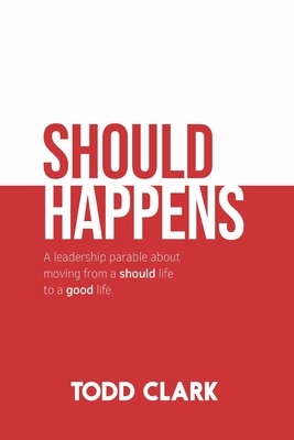 Should Happens: A leadership parable about moving from a should life to a good life. by Todd Clark