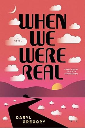 When We Were Real by Daryl Gregory