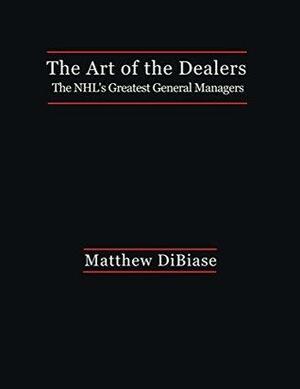 The Art of the Dealers: The NHL's Greatest General Managers by Matthew Dibiase