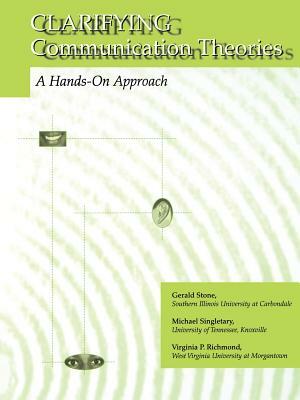 Clarifying Communication Theories: A Hands-On Approach by Michael Singletary, Gerald Stone, Virginia P. Richmond