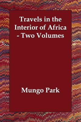Travels in the Interior of Africa - Two Volumes by Mungo Park