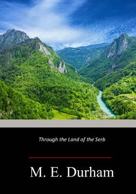 Through the Land of the Serb by Mary Edith Durham