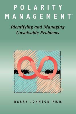 Polarity Management: Identifying and Managing Unsolvable Problems by Barry Johnson