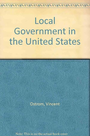 Local Government In The United States by Elinor Ostrom, Vincent Ostrom
