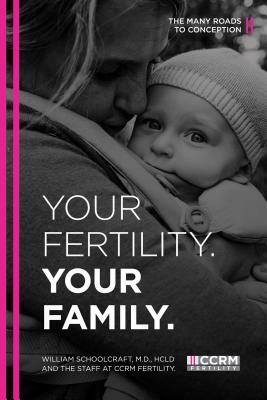 Your Fertility. Your Family.: The Many Roads to Conception by William Schoolcraft, CCRM Fertility