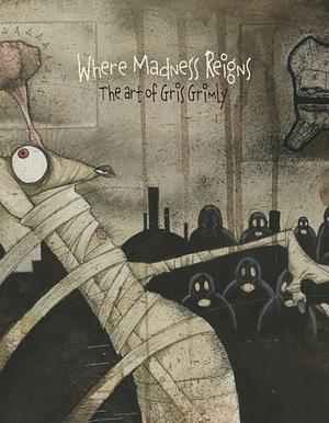 Where Madness Reigns: The Art of Gris Grimly by Gris Grimly