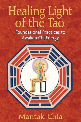 Healing Light of the Tao: Foundational Practices to Awaken Chi Energy by Mantak Chia