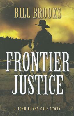 Frontier Justice: A John Henry Cole Story by Bill Brooks