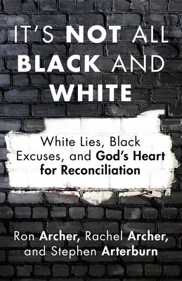 It's Not All Black and White: White Lies, Black Excuses, and God's Heart for Reconciliation by Stephen Arterburn, Ron Archer