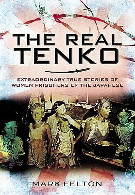 The Real Tenko: Extraordinary True Stories of Women Prisoners of the Japanese by Mark Felton