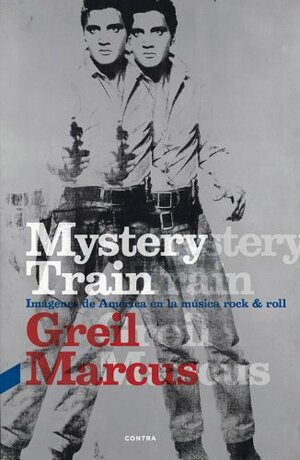 Mystery Train: Imágenes de América en la música rock & roll by Greil Marcus