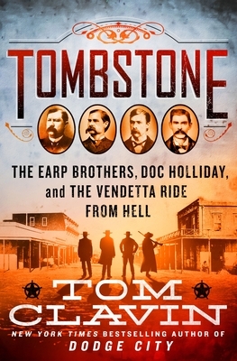 Tombstone: The Earp Brothers, Doc Holliday, and the Vendetta Ride from Hell by Tom Clavin