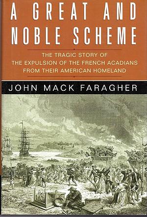 A Great and Noble Scheme: The Tragic Story of the Expulsion of the French Acadians from Their American Homeland by John Mack Faragher