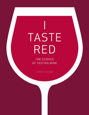 I Taste Red: The Science of Tasting Wine by Jamie Goode