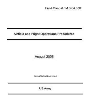 Field Manual FM 3-04.300 Airfield and Flight Operations Procedures August 2008 by United States Government Us Army