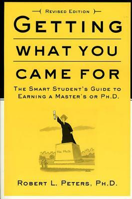 Getting What You Came for: The Smart Student's Guide to Earning an M.A. or a Ph.D. by Robert Peters