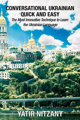 Conversational Ukrainian Quick and Easy: The Most Innovative Technique to Learn the Ukrainian Language. For Beginners, Intermediate, and Advanced Spea by Yatir Nitzany