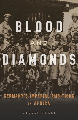 Blood and Diamonds: Germany's Imperial Ambitions in Africa by Steven Press