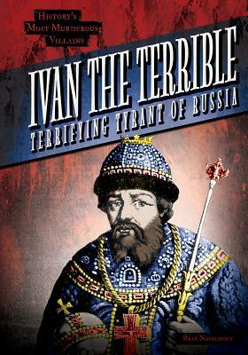 Ivan the Terrible: Terrifying Tyrant of Russia by Ryan Nagelhout