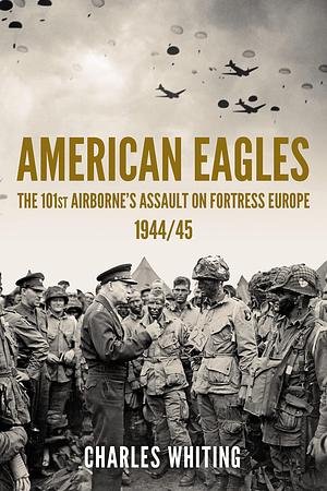 American Eagles: The 101st Airborne's Assault on Fortress Europe 1944/45 by Charles Whiting, Charles Whiting