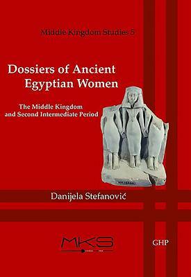 Dossiers of Ancient Egyptian Women: The Middle Kingdom and Second Intermediate Period by Danijela Stefanovic