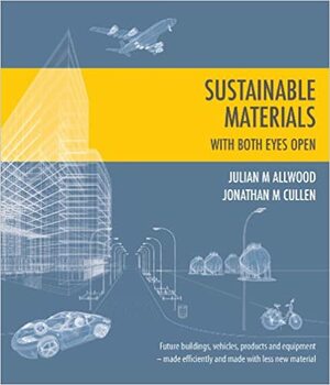Sustainable Materials with Both Eyes Open: Future Buildings, Vehicles, Products and Equipment - Made Efficiently and Made with Less New Material by Jonathan M. Cullen, Julian M. Allwood