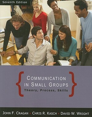 Communication in Small Groups: Theory, Process, and Skills by John F. Cragan, Chris R. Kasch, David W. Wright