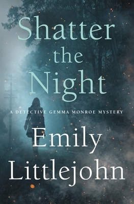 Shatter the Night: A Detective Gemma Monroe Mystery by Emily Littlejohn