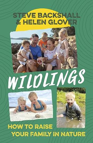 Wildlings: How to Raise Your Family in Nature by Helen Glover, Steve Backshall