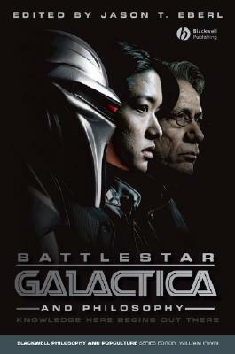 Battlestar Galactica and Philosophy: Knowledge Here Begins Out There by Jason T. Eberl
