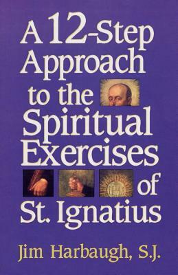 A 12-Step Approach to the Spiritual Exercises of St. Ignatius by Jim Harbaugh