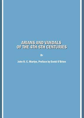 Arians and Vandals of the 4th-6th Centuries: Annotated Translations of the Historical Works by Bishops Victor of Vita (Historia Persecutionis Africana by John R. Martyn, David O'Brien