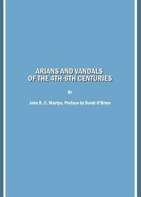 Arians and Vandals of the 4th-6th Centuries: Annotated Translations of the Historical Works by Bishops Victor of Vita (Historia Persecutionis Africana by David O'Brien, John R. Martyn