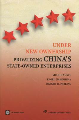Under New Ownership: Privatizing Chinaas State-Owned Enterprises by Kaoru Nabeshima, Shahid Yusuf, Dwight H. Perkins