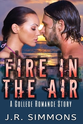 Fire In The Air: A College Romance Story by J. R. Simmons