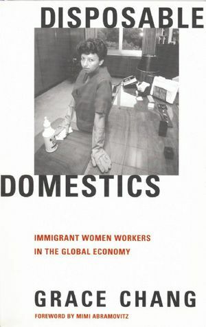 Disposable Domestics: Immigrant Women Workers in the Global Economy by Grace Chang