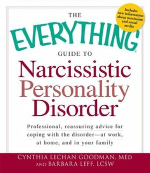 The Everything Guide to Narcissistic Personality Disorder: Professional, reassuring advice for coping with the disorder - at work, at home, and in your family (Everything (Self-Help)) by Cynthia Lechan Goodman, Barbara Leff