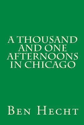 A Thousand and One Afternoons in Chicago by Ben Hecht