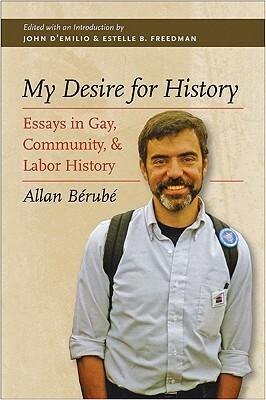My Desire for History: Essays in Gay, Community, and Labor History by John D'Emilio, Estelle B. Freedman, Allan Bérubé