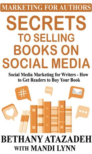 Secrets to Selling Books on Social Media by Bethany Atazadeh, Mandi Lynn