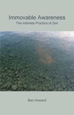 Immovable Awareness: The Intimate Practice of Zen by Ben Howard