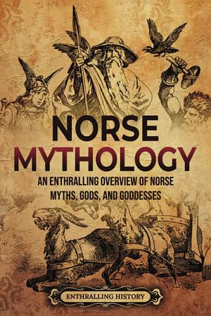 Norse Mythology: An Enthralling Overview of Norse Myths, Gods, and Goddesses by Enthralling History, Enthralling History