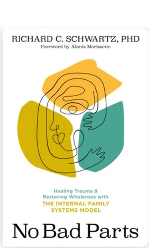 No Bad Parts: Healing Trauma and Restoring Wholeness with the Internal Family Systems Model by Richard C. Schwartz