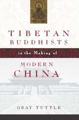 Tibetan Buddhists in the Making of Modern China by Gray Tuttle
