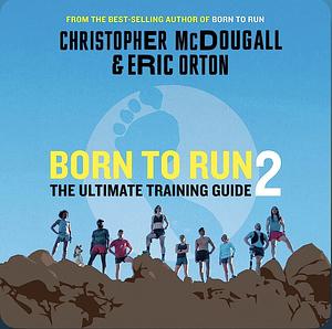 Born to Run 2: The Ultimate Training Guide by Christopher McDougall, Eric Orton
