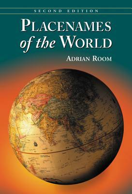 Placenames of the World: Origins and Meanings of the Names for 6,600 Countries, Cities, Territories, Natural Features and Historic Sites, 2D Ed by Adrian Room