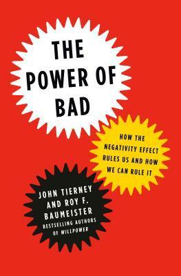 The Power of Bad: How the Negativity Effect Rules Us and How We Can Rule It by John Tierney, Roy F. Baumeister