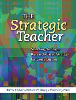 The Strategic Teacher: Selecting the Right Research-Based Strategy for Every Lesson by Richard W. Strong, Harvey F. Silver, Matthew J. Perini