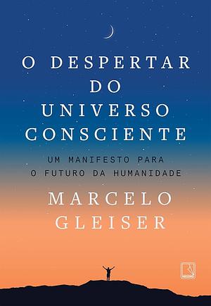 O despertar do universo consciente: Um manifesto para o futuro da humanidade by Marcelo Gleiser